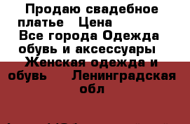 Продаю свадебное платье › Цена ­ 12 000 - Все города Одежда, обувь и аксессуары » Женская одежда и обувь   . Ленинградская обл.